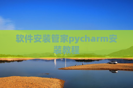 软件安装管家pycharm安装教程